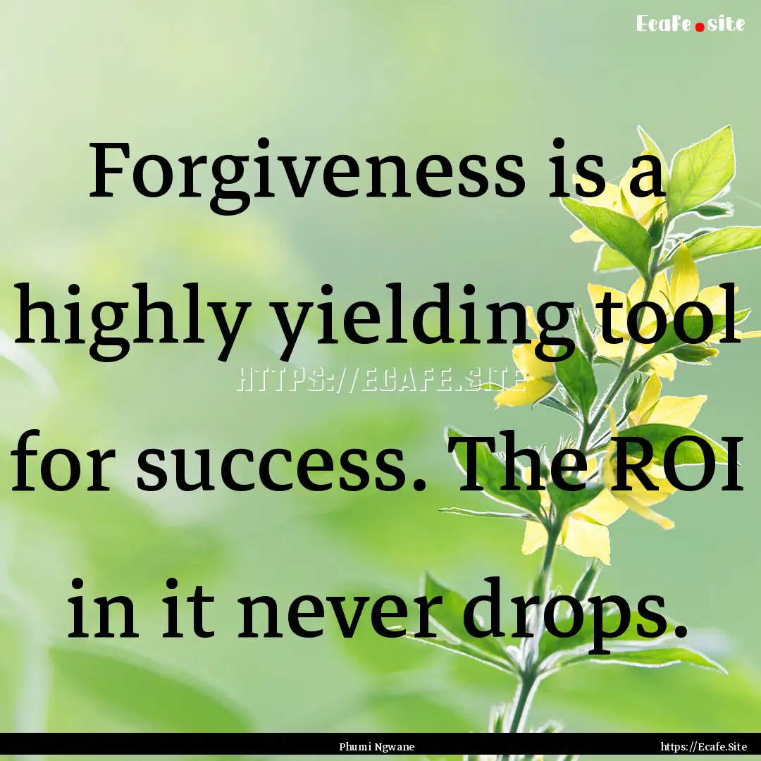 Forgiveness is a highly yielding tool for.... : Quote by Phumi Ngwane