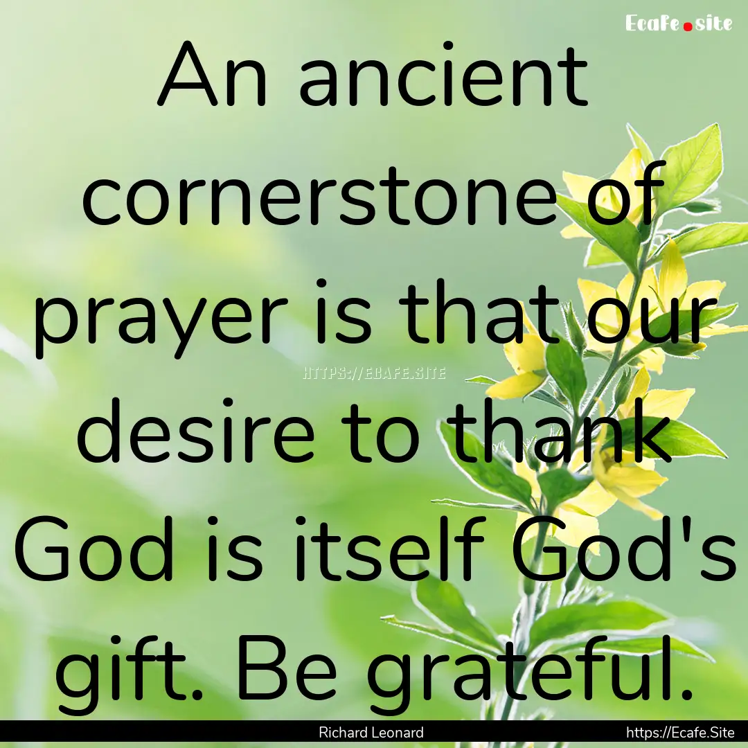 An ancient cornerstone of prayer is that.... : Quote by Richard Leonard