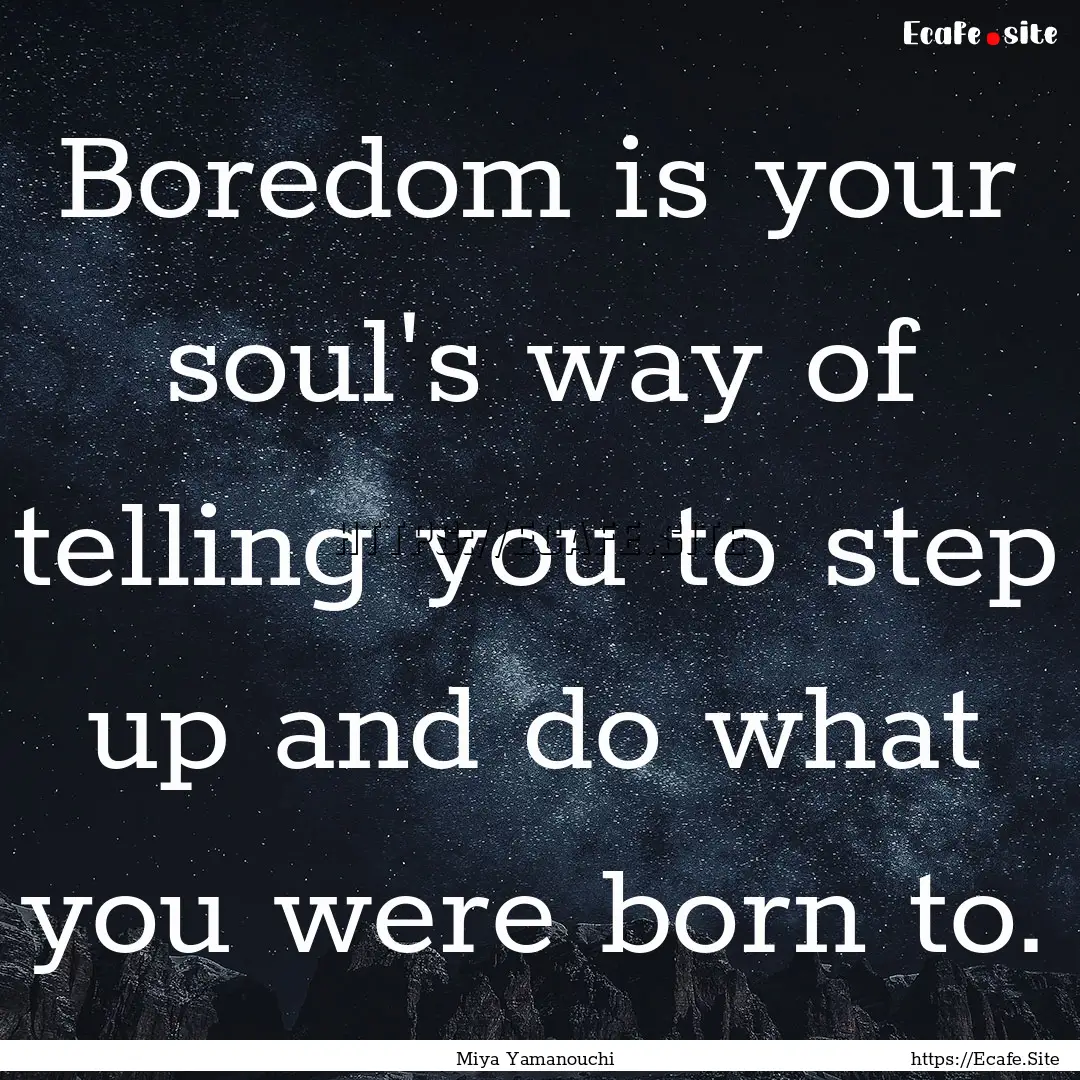 Boredom is your soul's way of telling you.... : Quote by Miya Yamanouchi