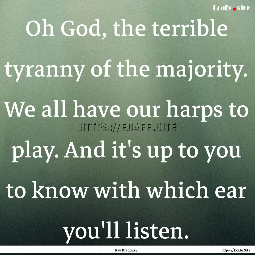 Oh God, the terrible tyranny of the majority..... : Quote by Ray Bradbury