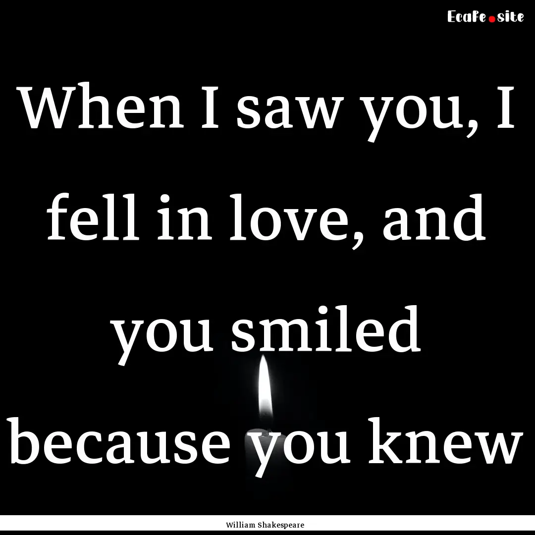 When I saw you, I fell in love, and you smiled.... : Quote by William Shakespeare