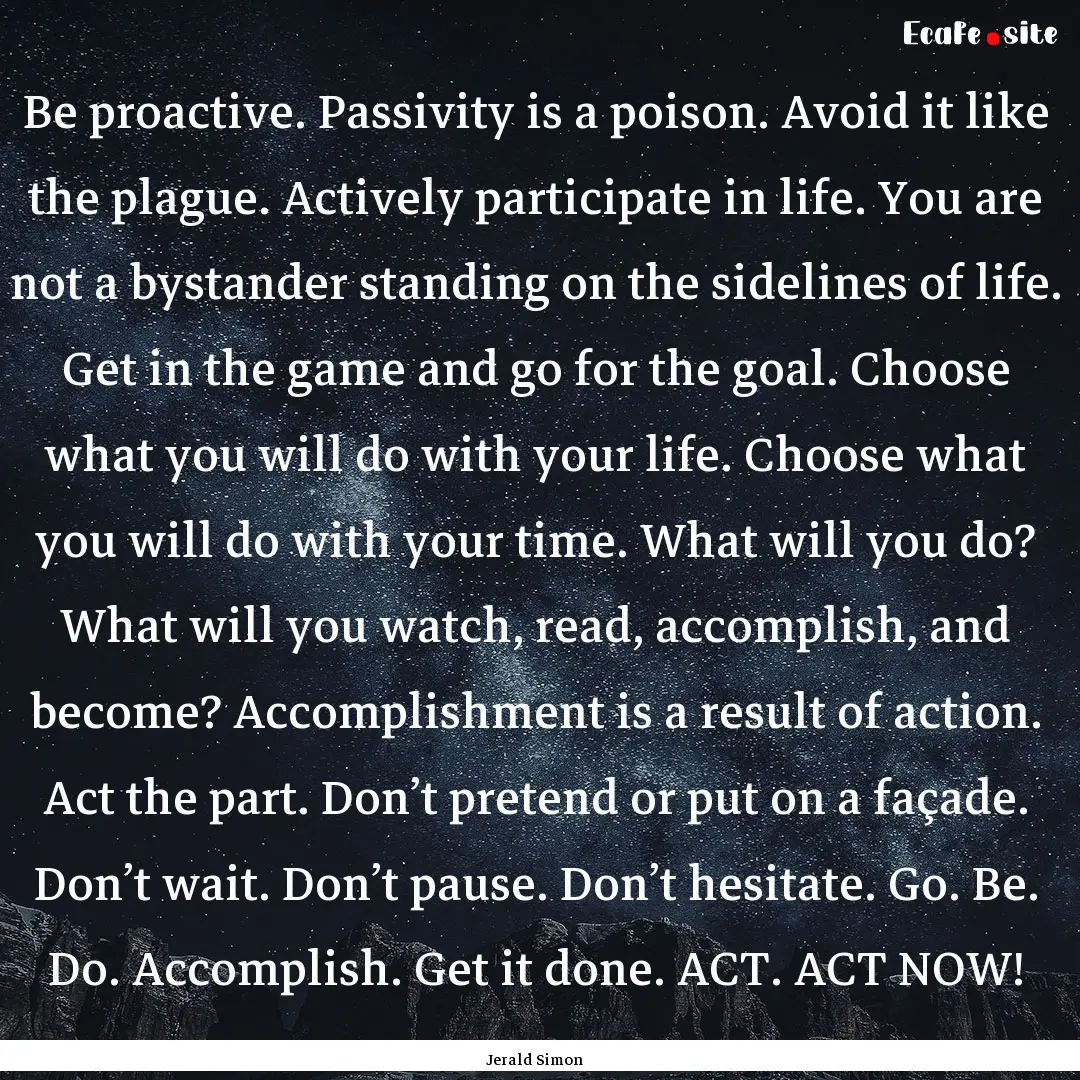 Be proactive. Passivity is a poison. Avoid.... : Quote by Jerald Simon