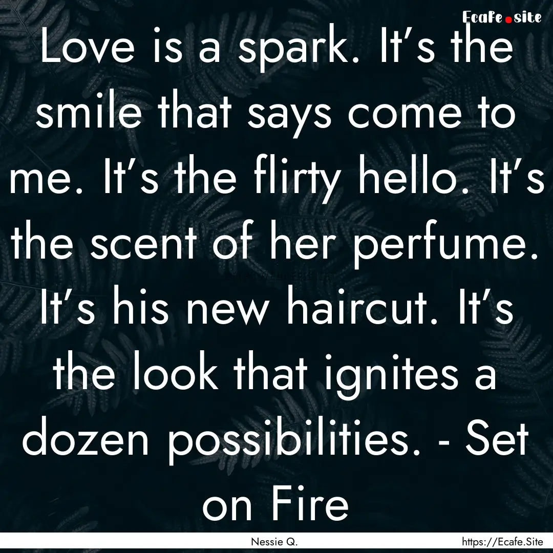 Love is a spark. It’s the smile that says.... : Quote by Nessie Q.