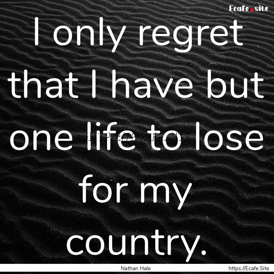 I only regret that I have but one life to.... : Quote by Nathan Hale