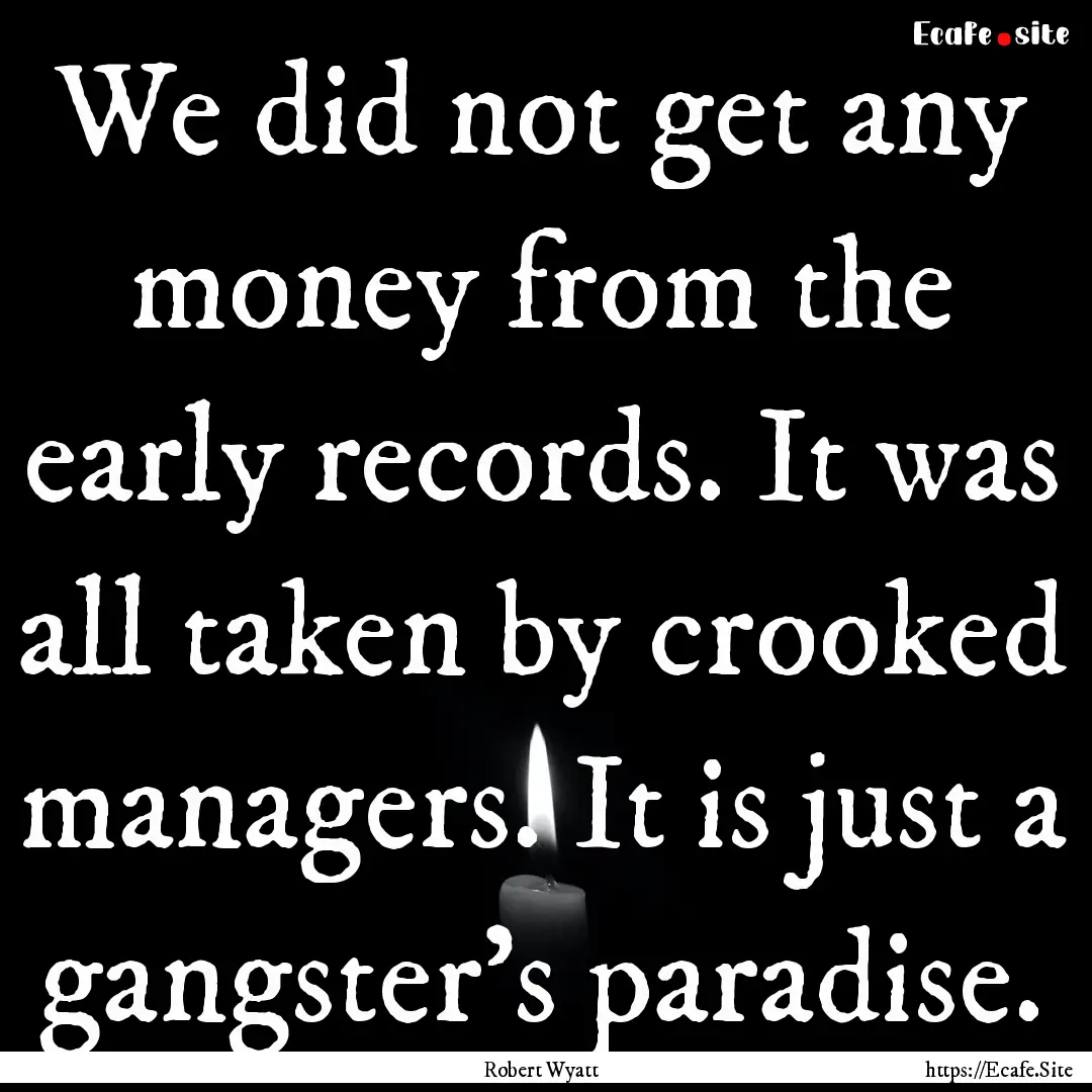 We did not get any money from the early records..... : Quote by Robert Wyatt