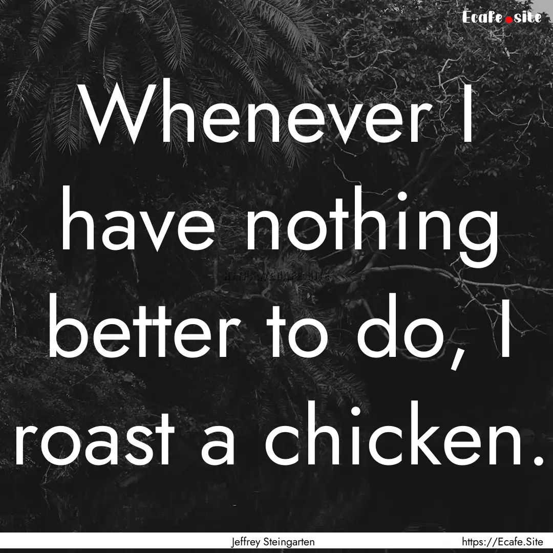 Whenever I have nothing better to do, I roast.... : Quote by Jeffrey Steingarten