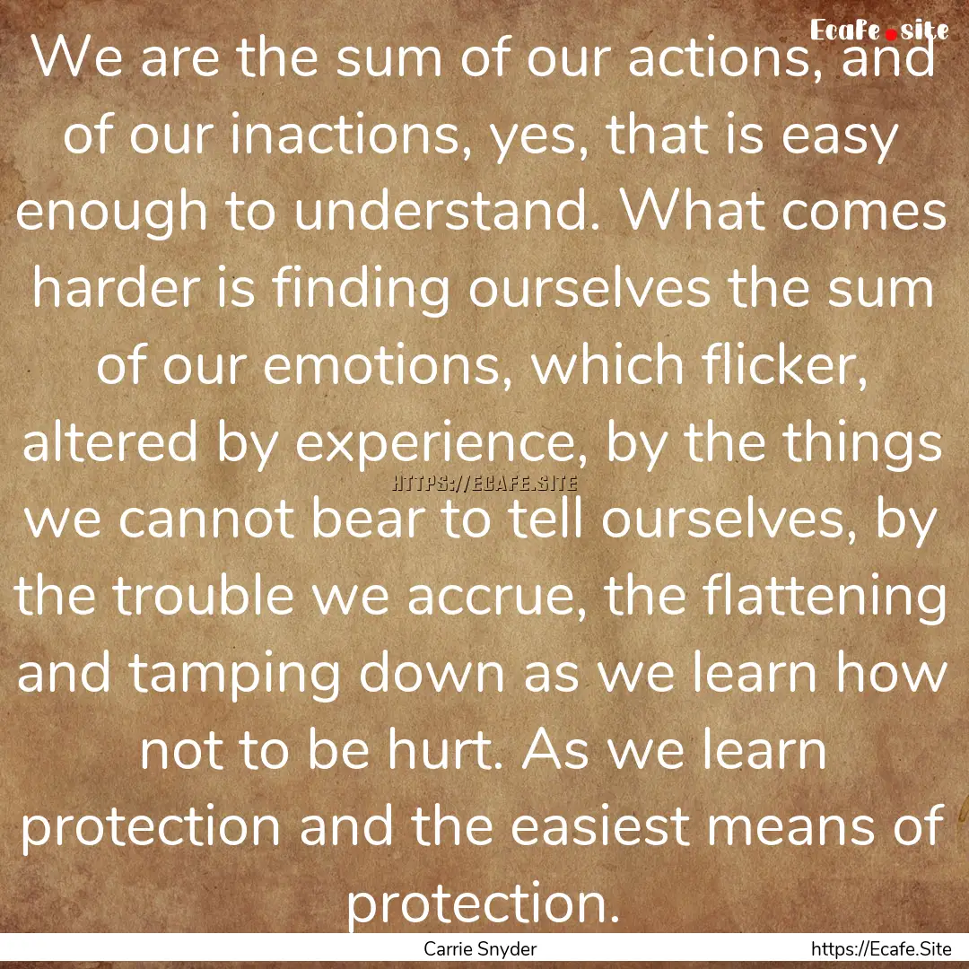 We are the sum of our actions, and of our.... : Quote by Carrie Snyder