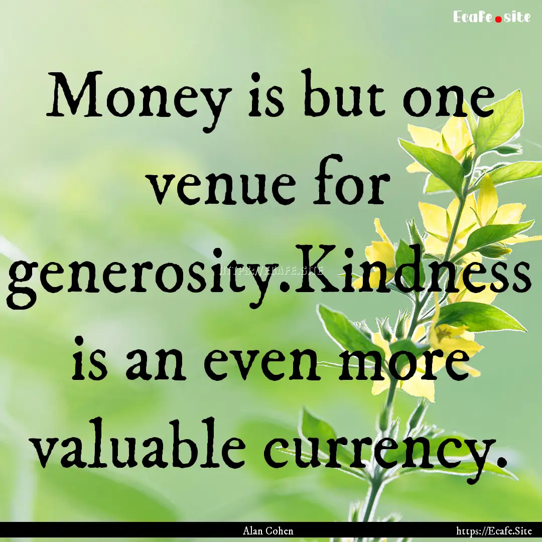 Money is but one venue for generosity.Kindness.... : Quote by Alan Cohen