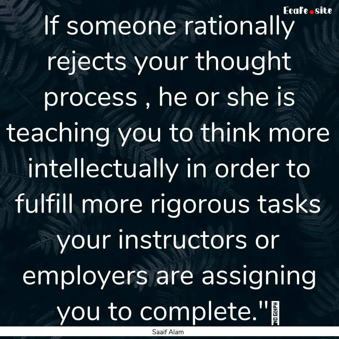 If someone rationally rejects your thought.... : Quote by Saaif Alam