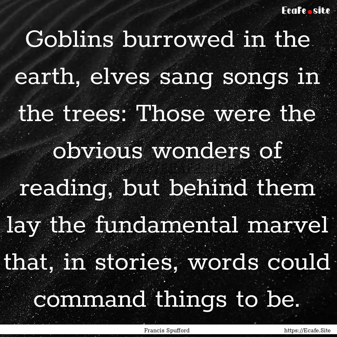 Goblins burrowed in the earth, elves sang.... : Quote by Francis Spufford