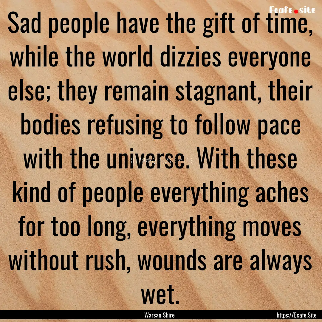 Sad people have the gift of time, while the.... : Quote by Warsan Shire