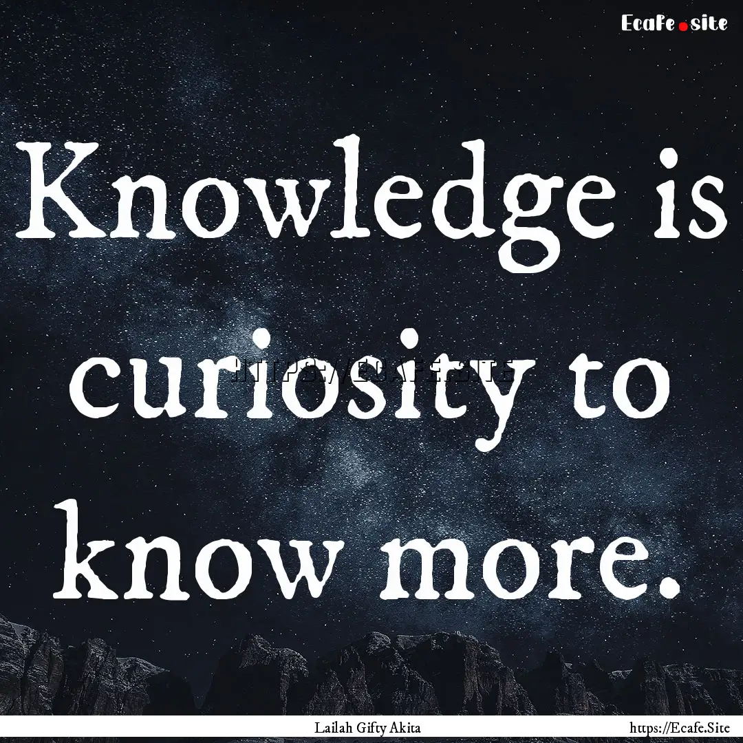 Knowledge is curiosity to know more. : Quote by Lailah Gifty Akita