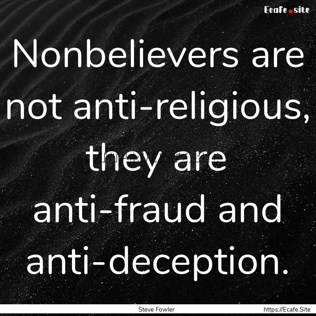 Nonbelievers are not anti-religious, they.... : Quote by Steve Fowler