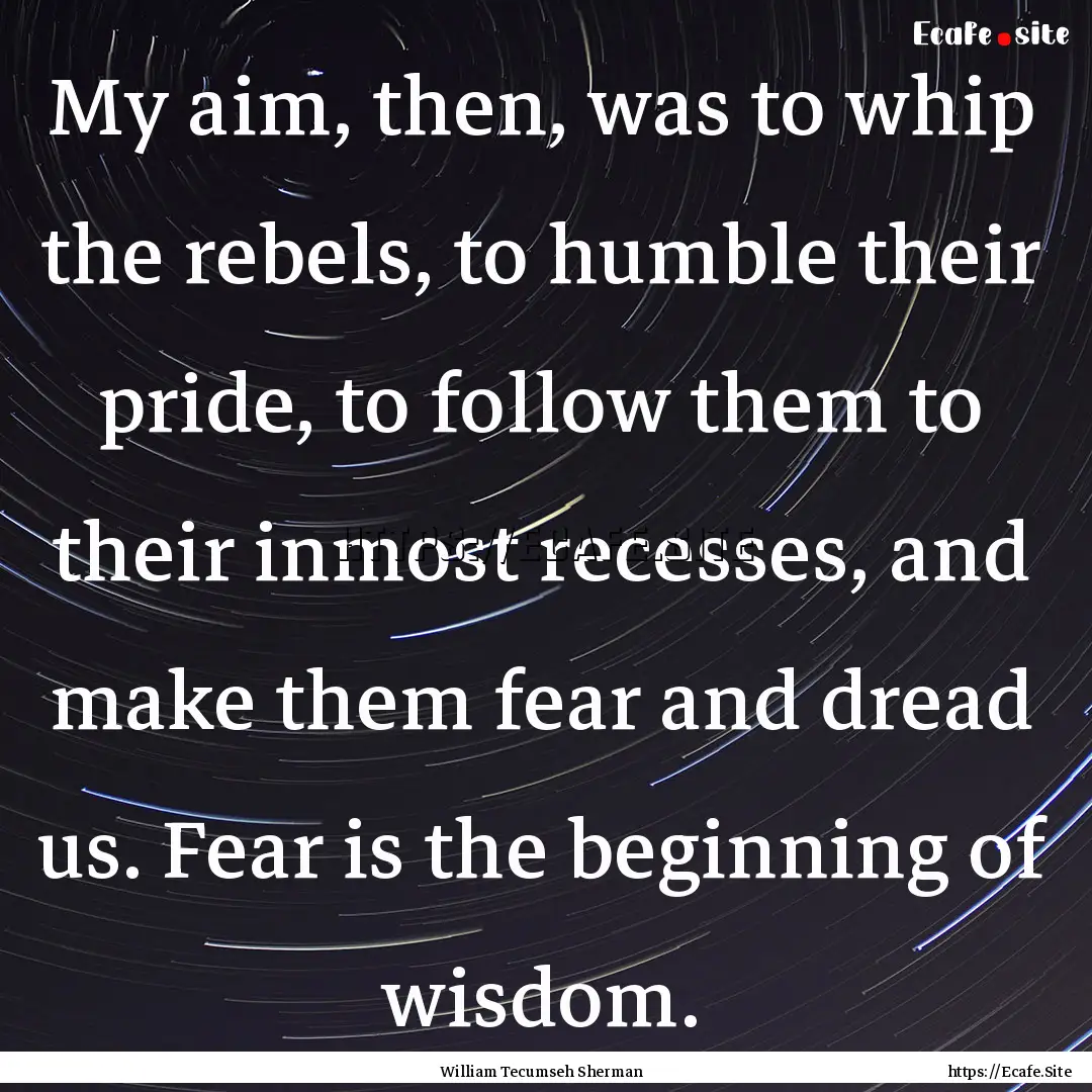 My aim, then, was to whip the rebels, to.... : Quote by William Tecumseh Sherman