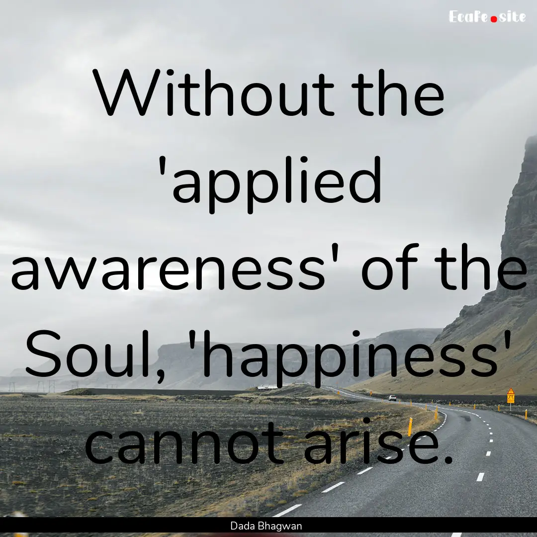 Without the 'applied awareness' of the Soul,.... : Quote by Dada Bhagwan