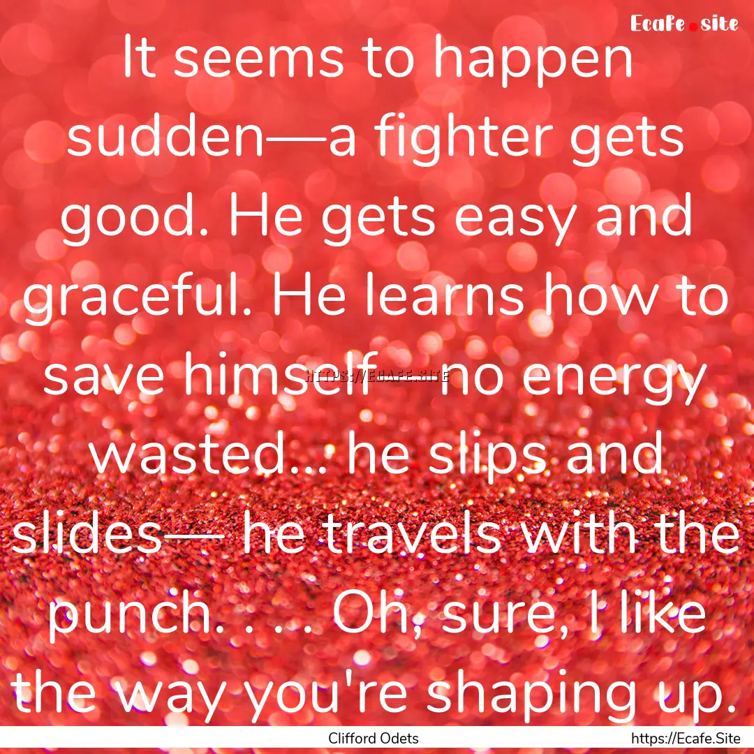 It seems to happen sudden—a fighter gets.... : Quote by Clifford Odets