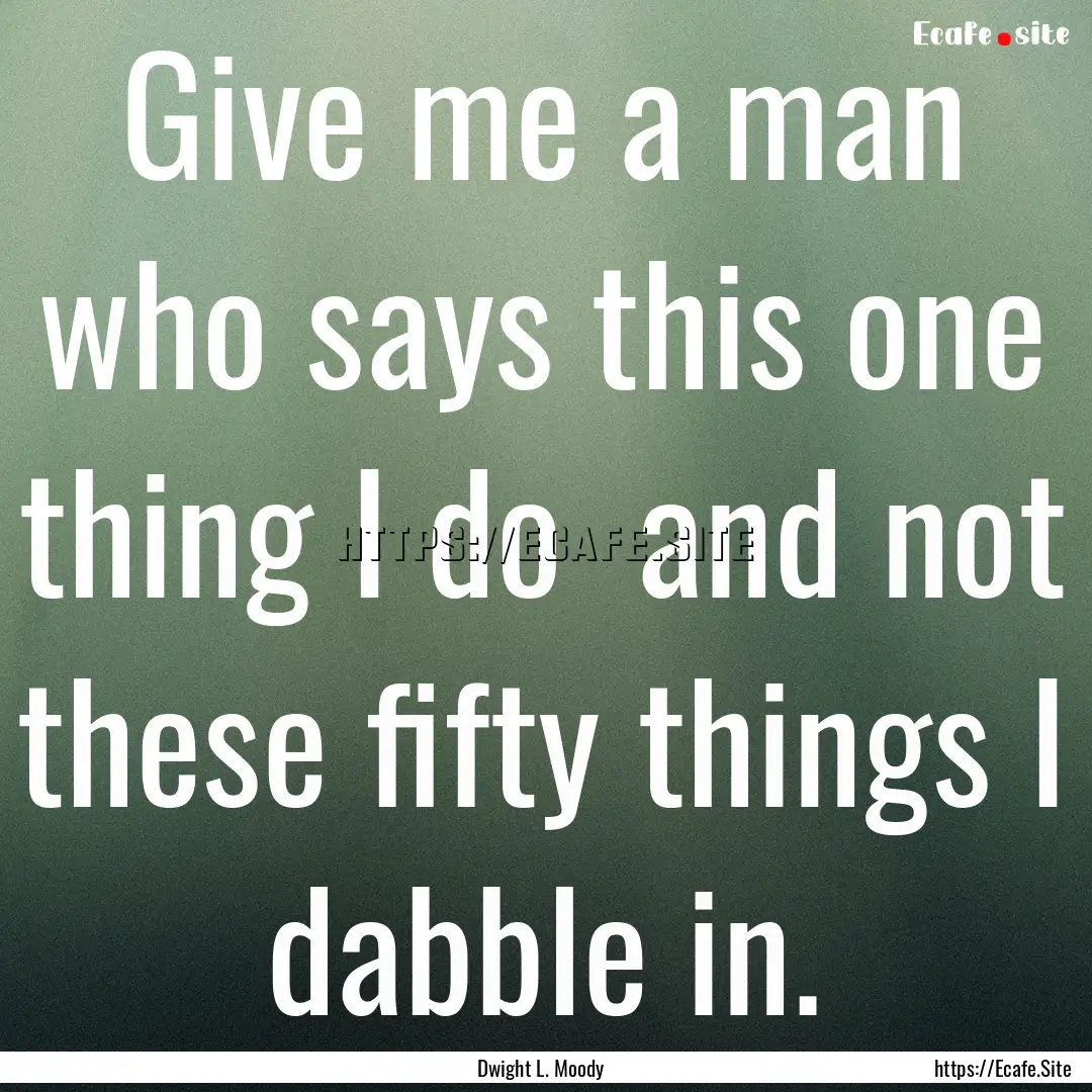 Give me a man who says this one thing I do.... : Quote by Dwight L. Moody