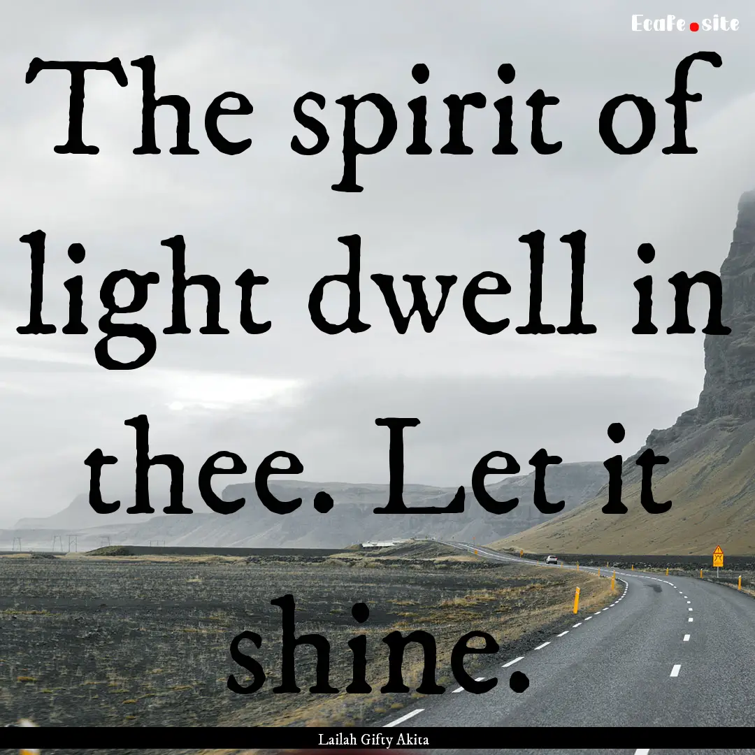 The spirit of light dwell in thee. Let it.... : Quote by Lailah Gifty Akita