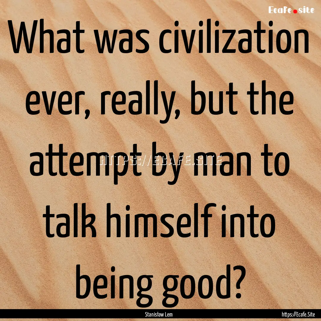 What was civilization ever, really, but the.... : Quote by Stanisław Lem