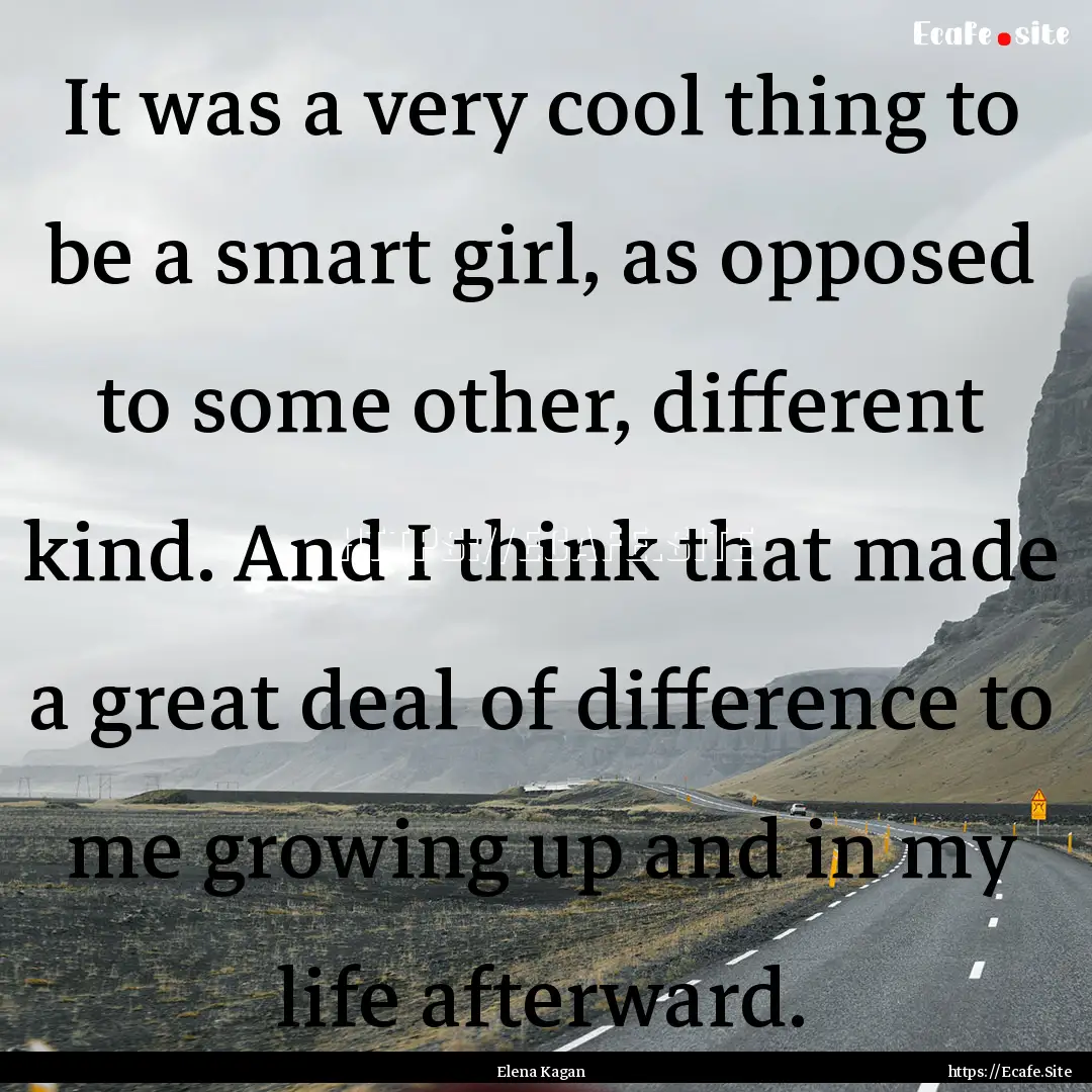 It was a very cool thing to be a smart girl,.... : Quote by Elena Kagan