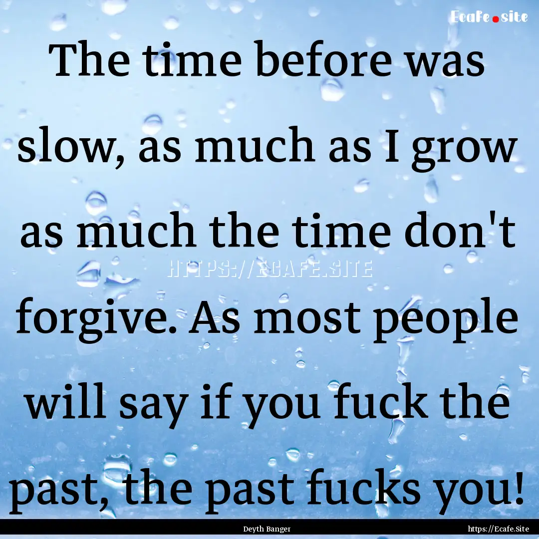 The time before was slow, as much as I grow.... : Quote by Deyth Banger