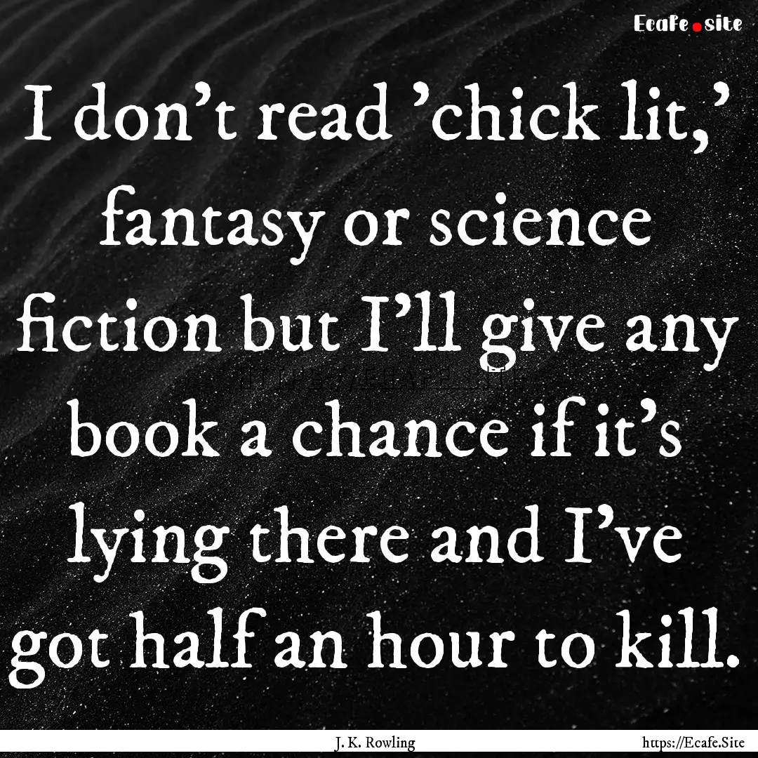 I don't read 'chick lit,' fantasy or science.... : Quote by J. K. Rowling