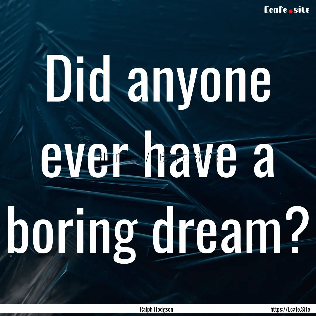 Did anyone ever have a boring dream? : Quote by Ralph Hodgson