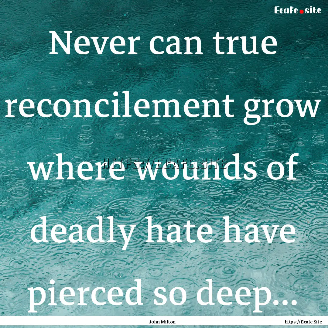 Never can true reconcilement grow where wounds.... : Quote by John Milton