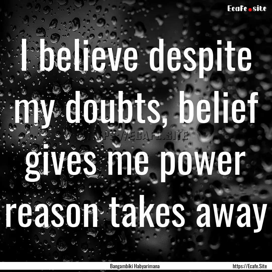 I believe despite my doubts, belief gives.... : Quote by Bangambiki Habyarimana