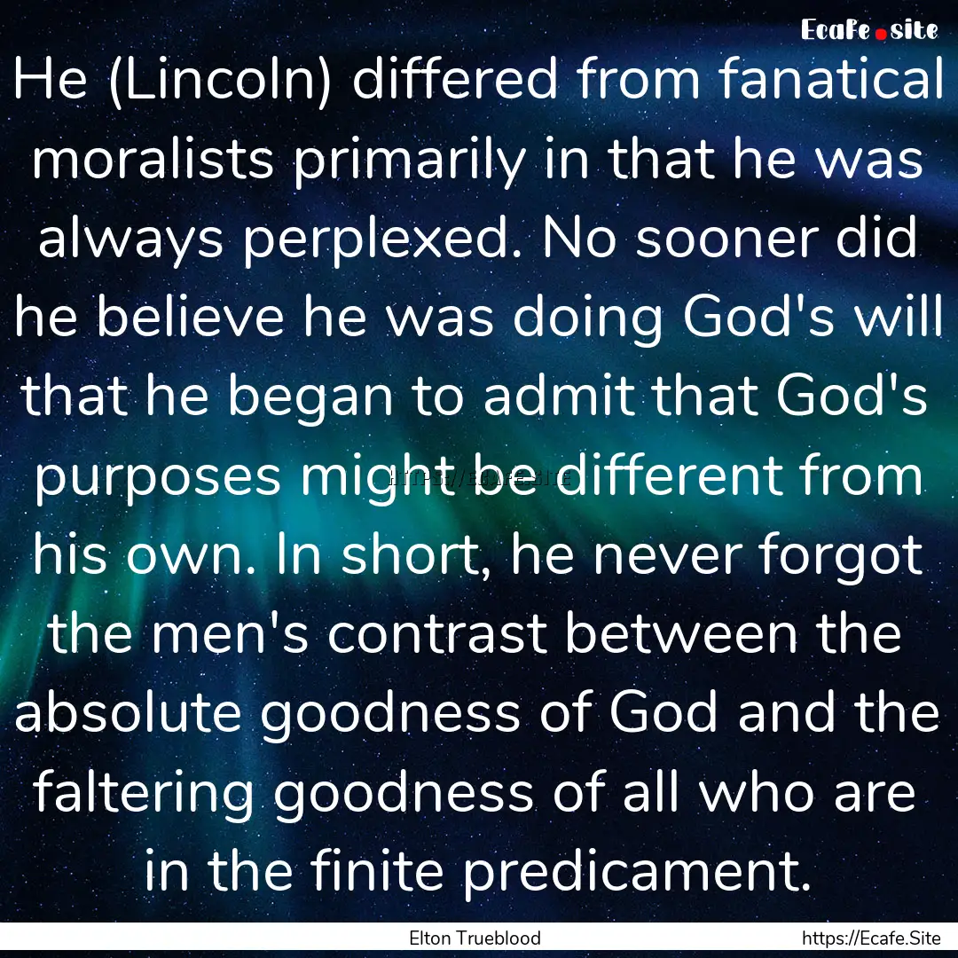 He (Lincoln) differed from fanatical moralists.... : Quote by Elton Trueblood