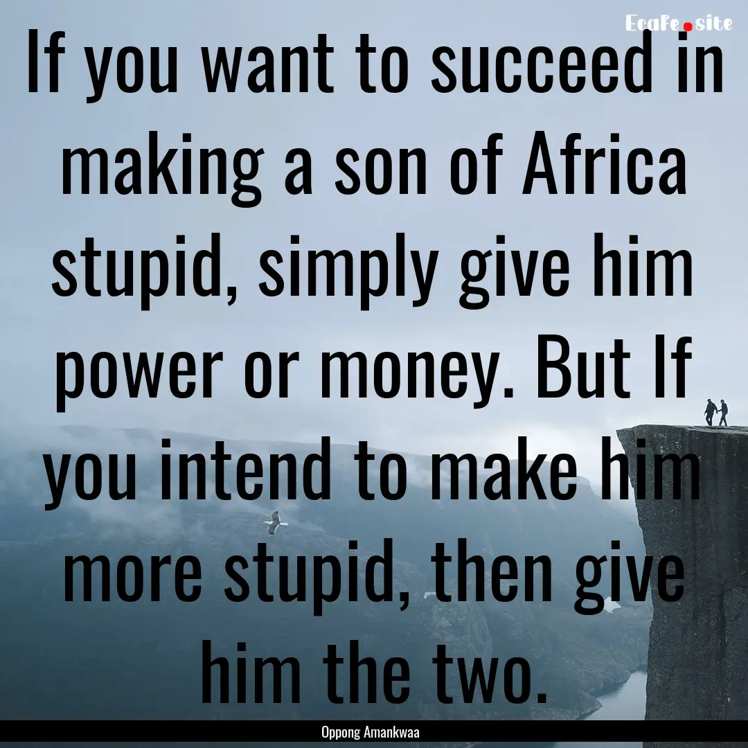 If you want to succeed in making a son of.... : Quote by Oppong Amankwaa