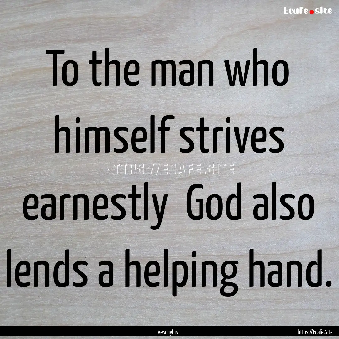 To the man who himself strives earnestly.... : Quote by Aeschylus