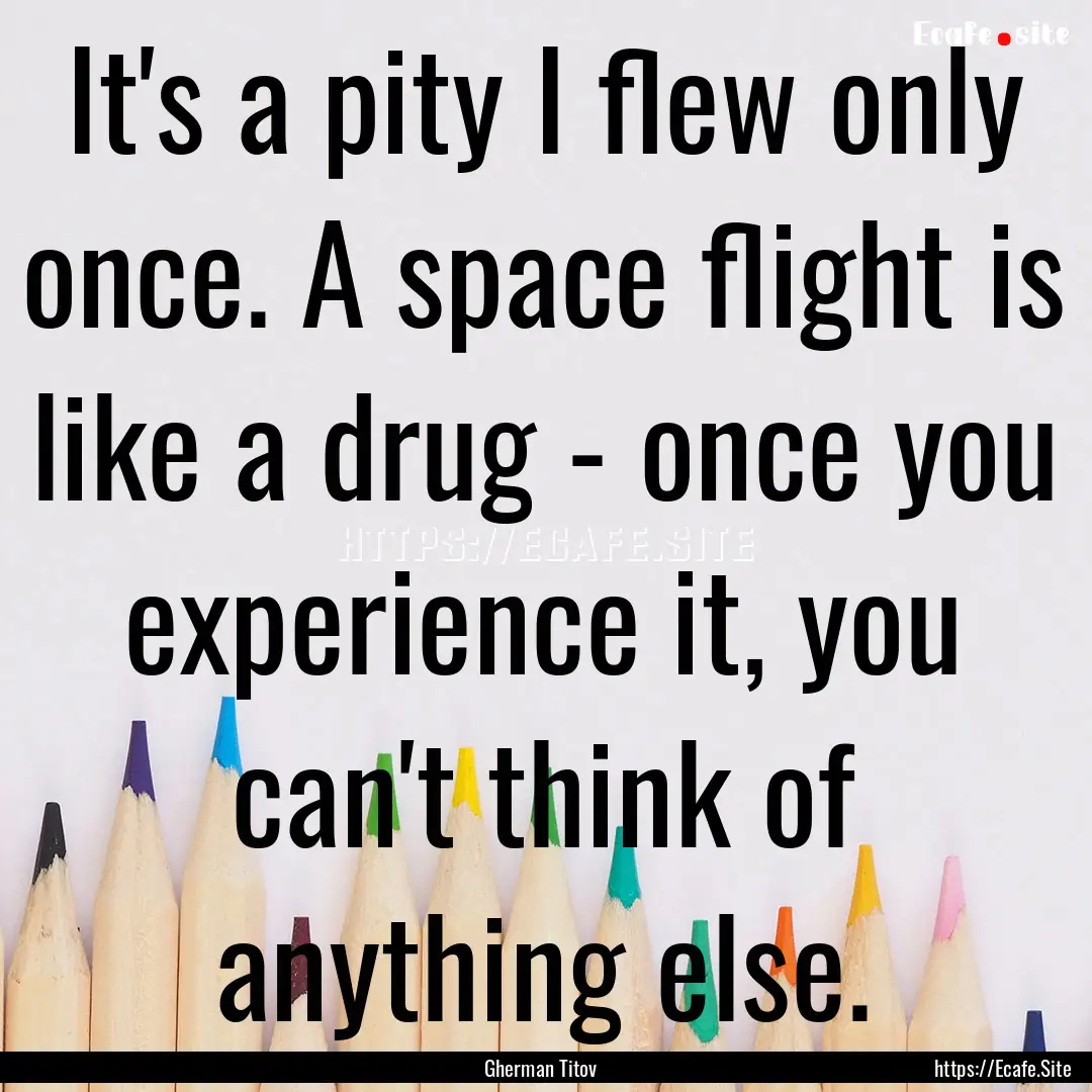 It's a pity I flew only once. A space flight.... : Quote by Gherman Titov