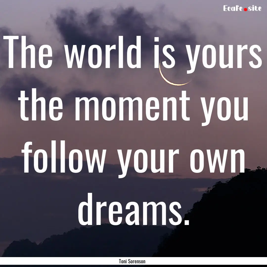 The world is yours the moment you follow.... : Quote by Toni Sorenson