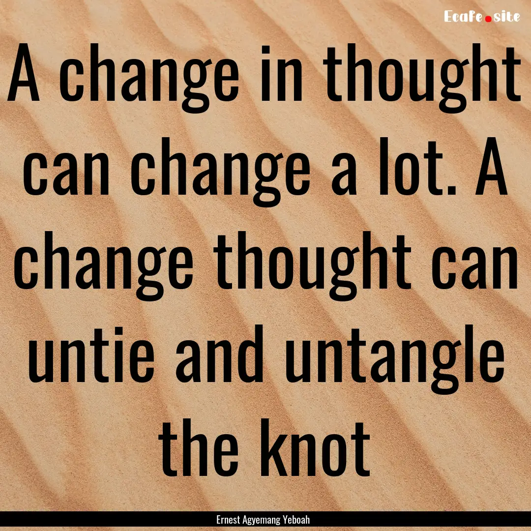 A change in thought can change a lot. A change.... : Quote by Ernest Agyemang Yeboah