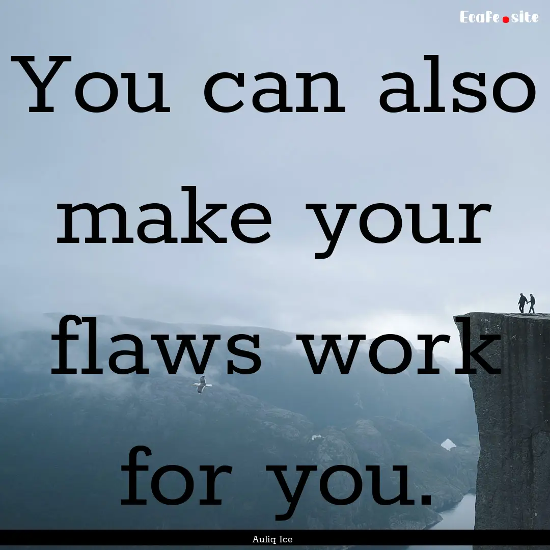 You can also make your flaws work for you..... : Quote by Auliq Ice