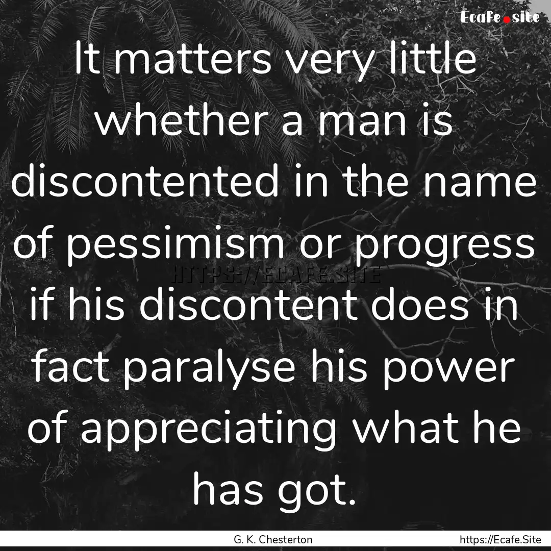 It matters very little whether a man is discontented.... : Quote by G. K. Chesterton