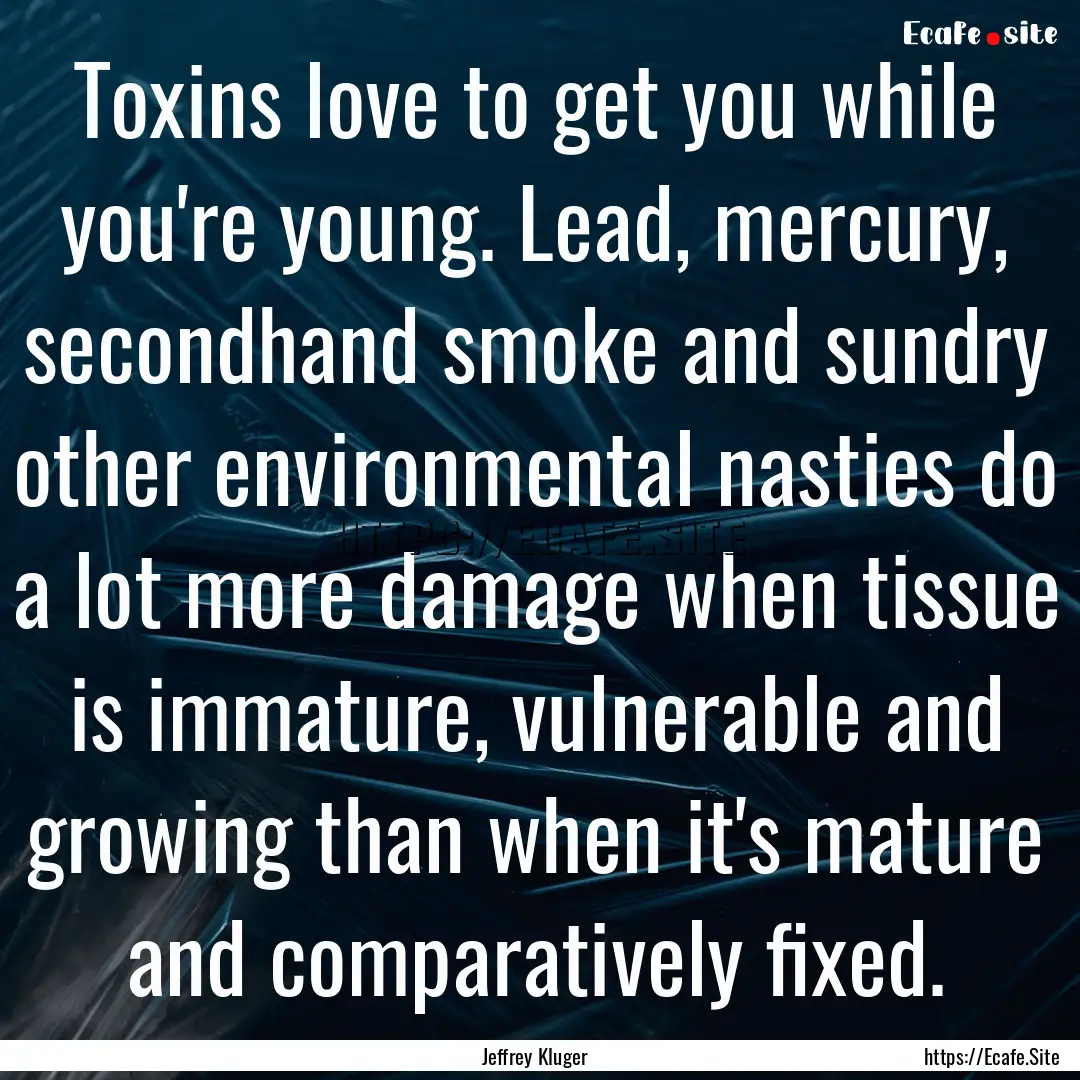 Toxins love to get you while you're young..... : Quote by Jeffrey Kluger