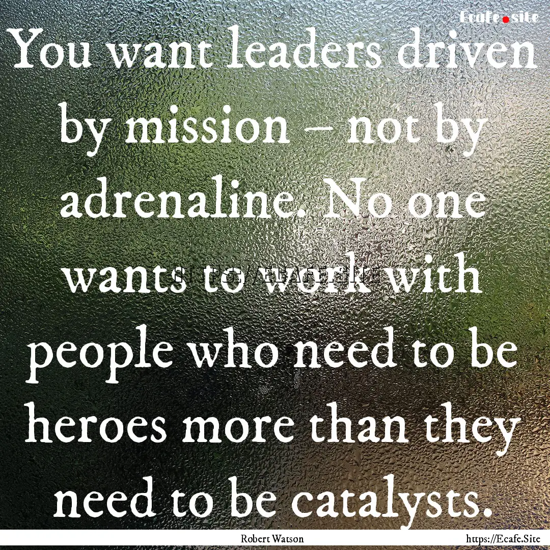 You want leaders driven by mission – not.... : Quote by Robert Watson