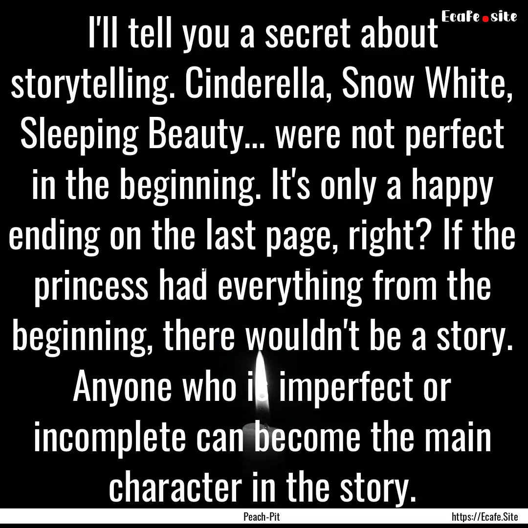 I'll tell you a secret about storytelling..... : Quote by Peach-Pit