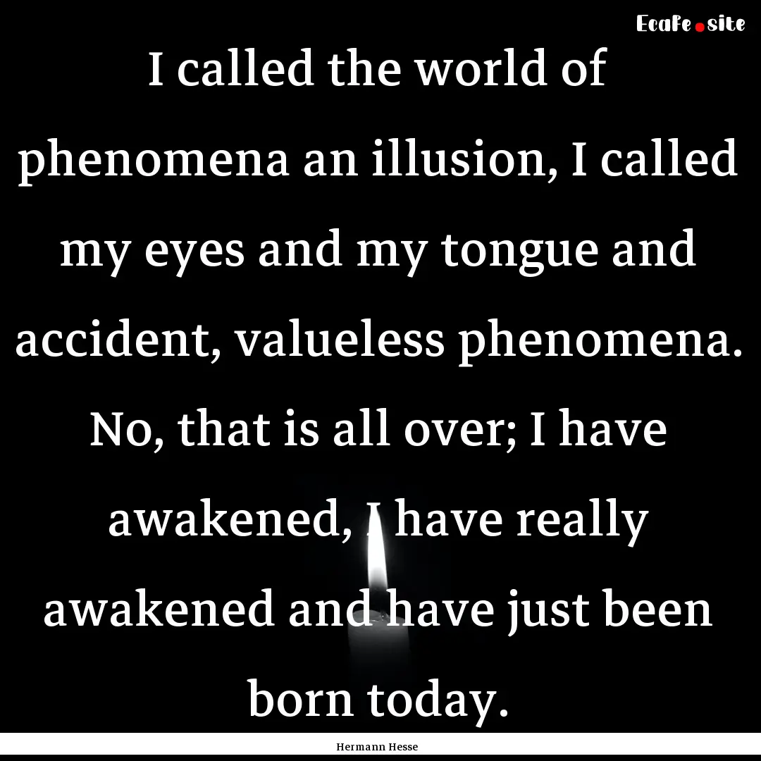 I called the world of phenomena an illusion,.... : Quote by Hermann Hesse