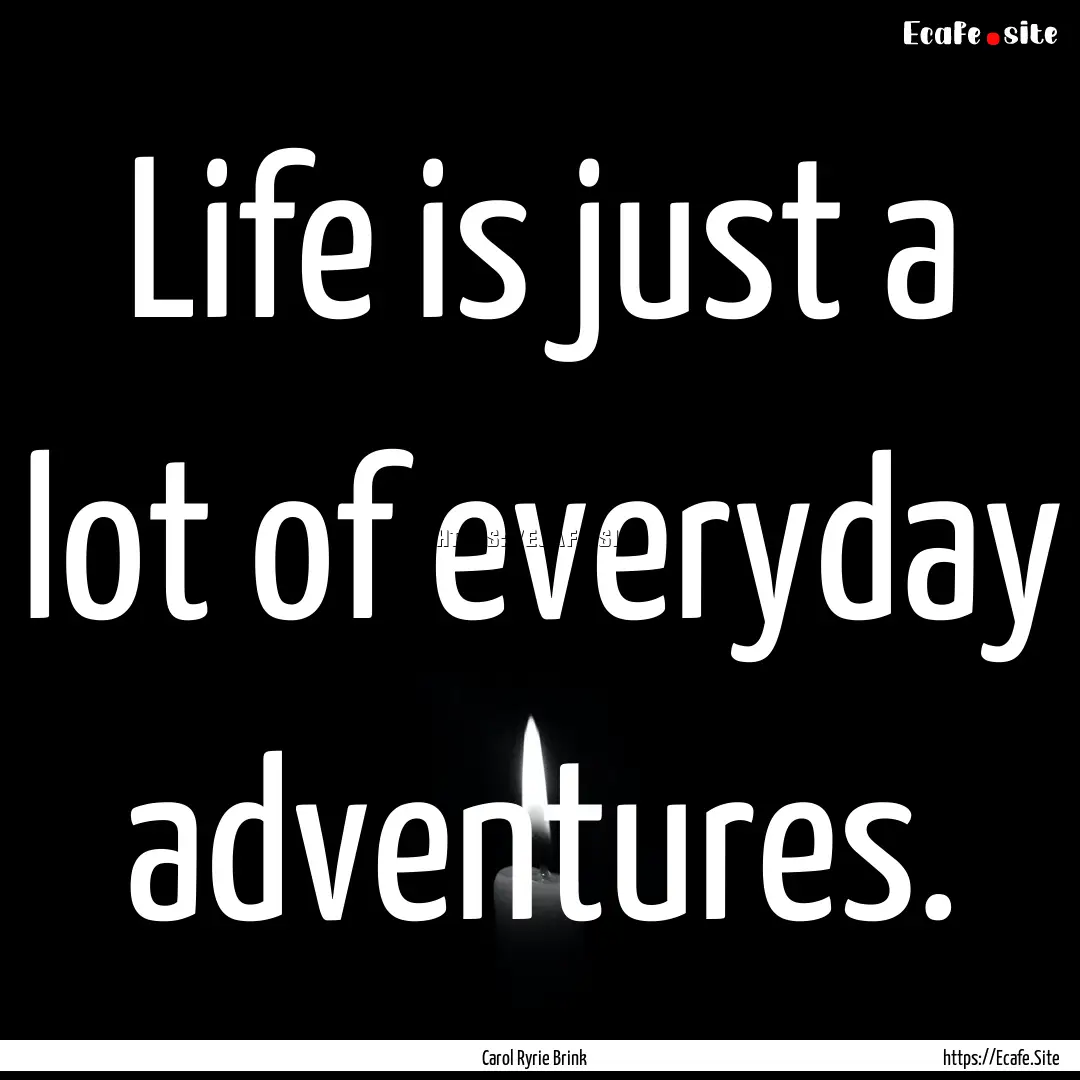 Life is just a lot of everyday adventures..... : Quote by Carol Ryrie Brink