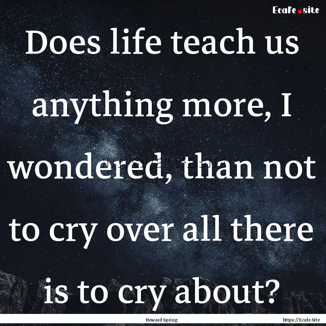 Does life teach us anything more, I wondered,.... : Quote by Howard Spring