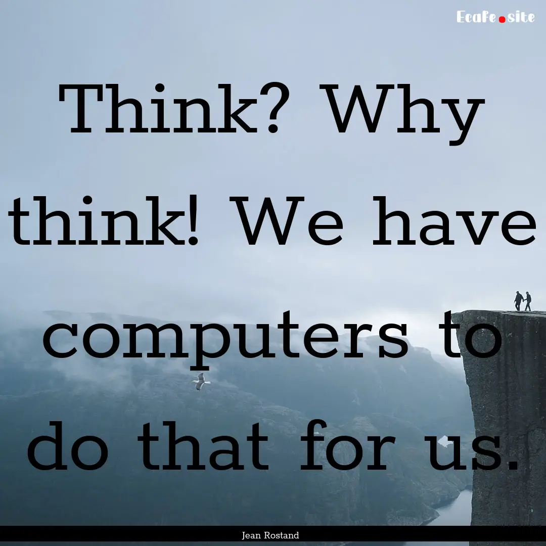 Think? Why think! We have computers to do.... : Quote by Jean Rostand