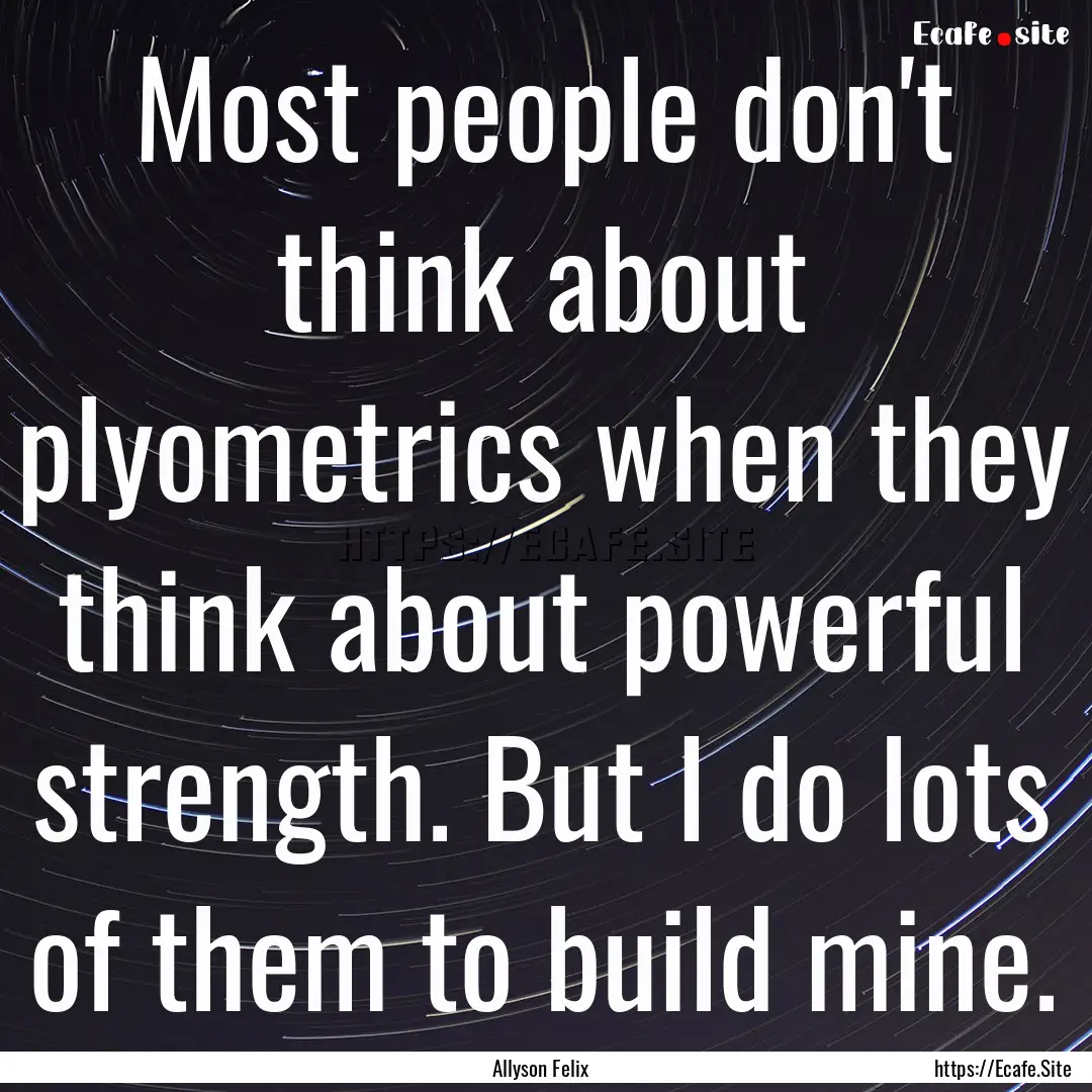 Most people don't think about plyometrics.... : Quote by Allyson Felix