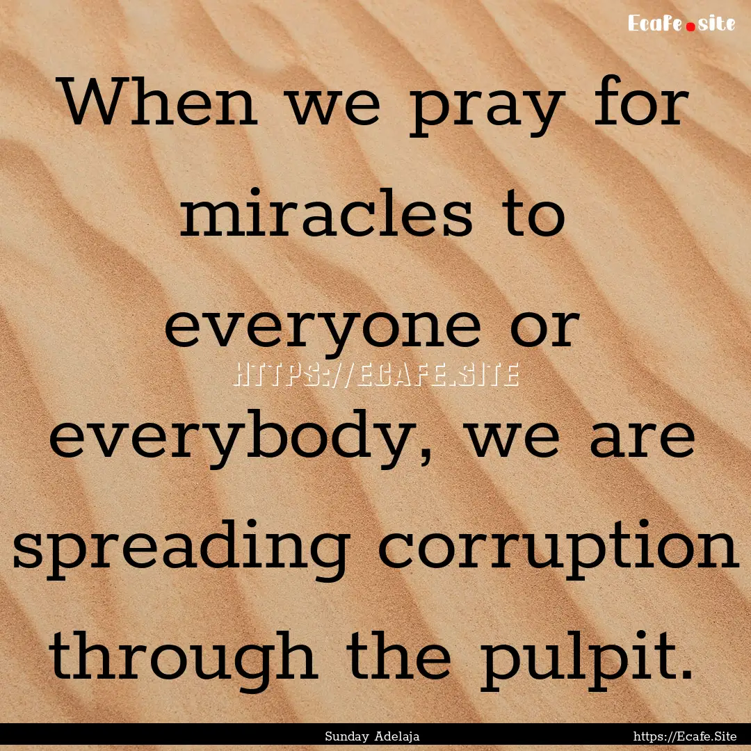 When we pray for miracles to everyone or.... : Quote by Sunday Adelaja