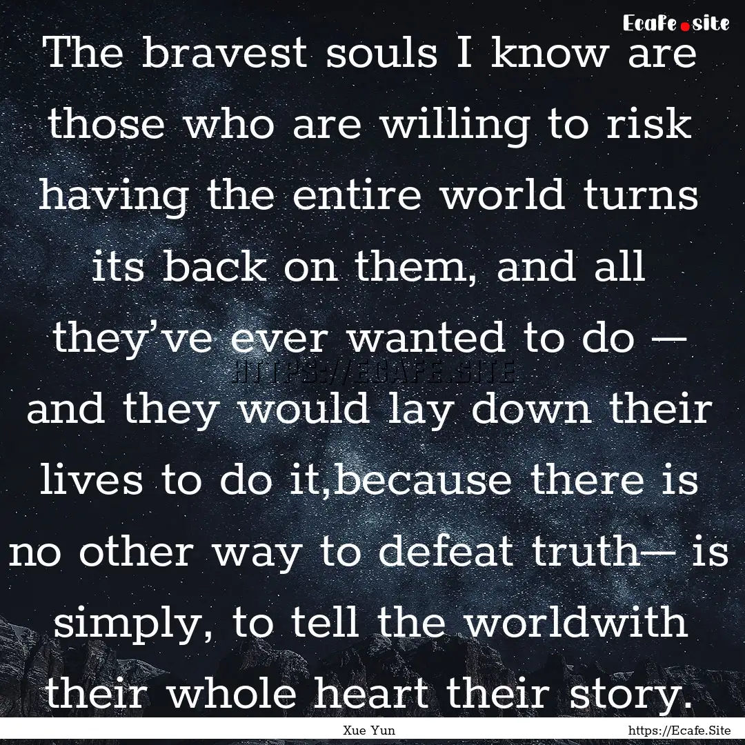 The bravest souls I know are those who are.... : Quote by Xue Yun