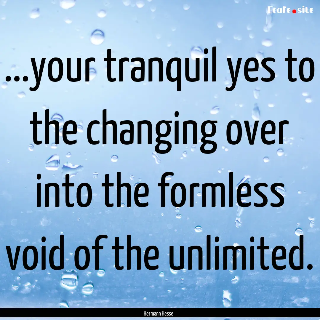 ...your tranquil yes to the changing over.... : Quote by Hermann Hesse