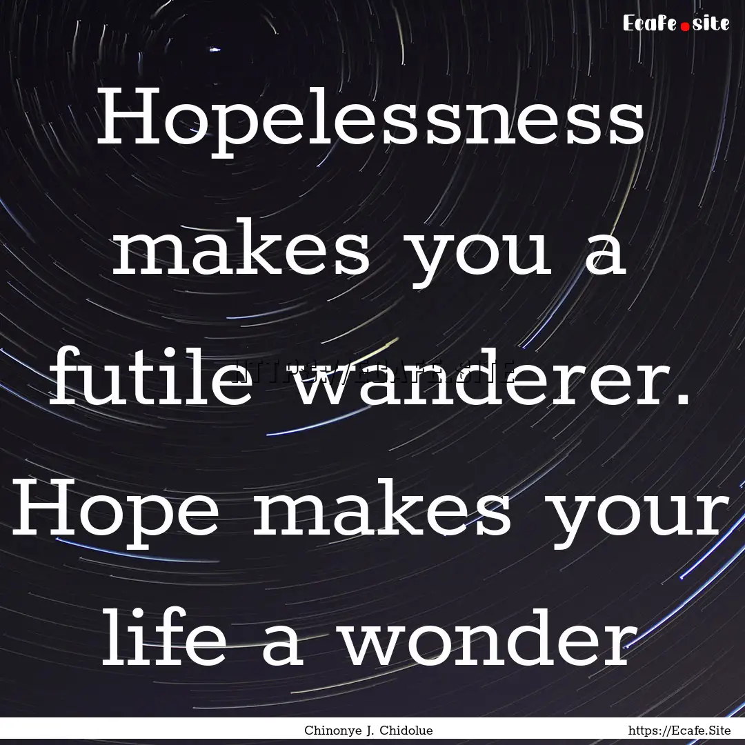 Hopelessness makes you a futile wanderer..... : Quote by Chinonye J. Chidolue