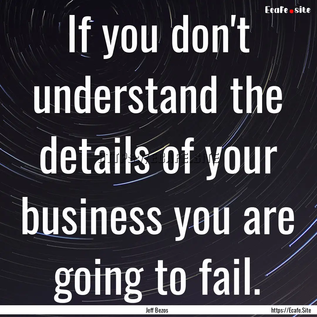 If you don't understand the details of your.... : Quote by Jeff Bezos